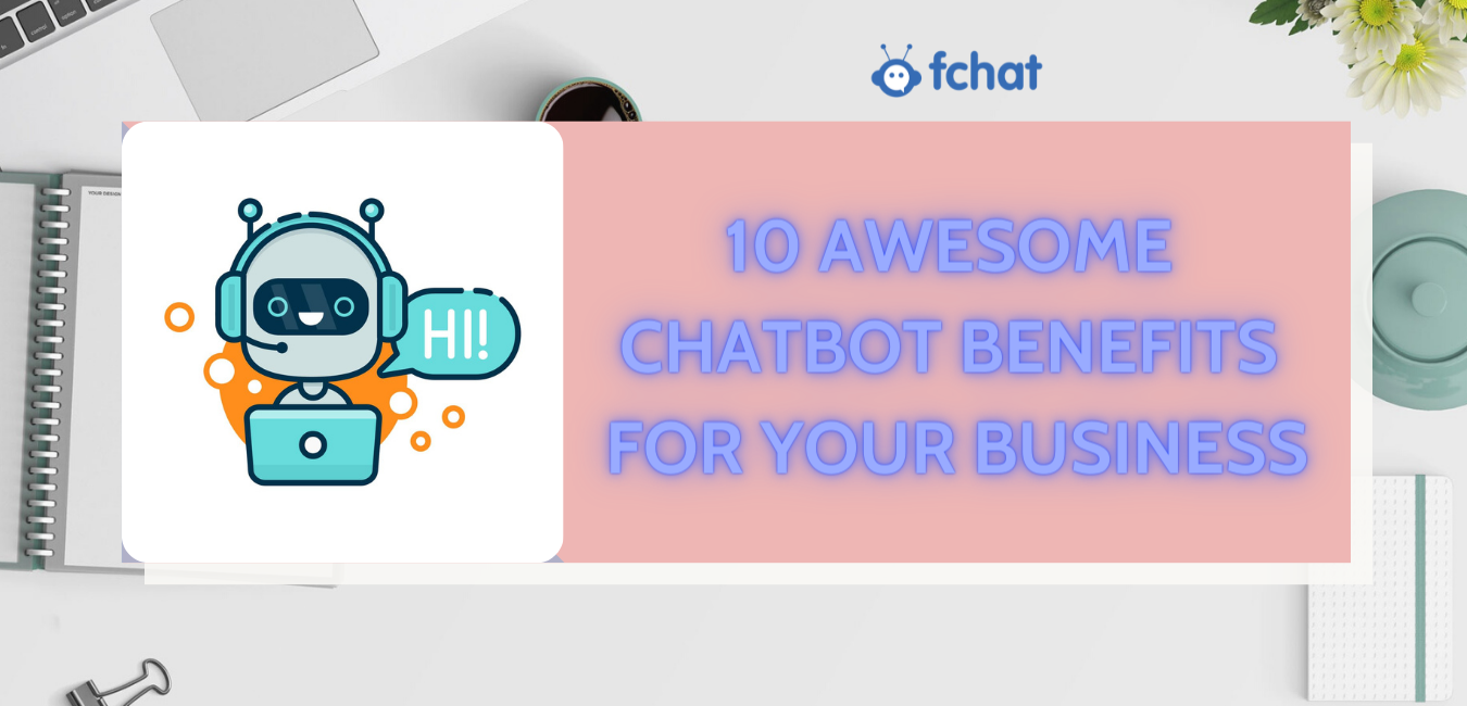 10 AWESOME CHATBOT BENEFITS FOR YOUR BUSINESS