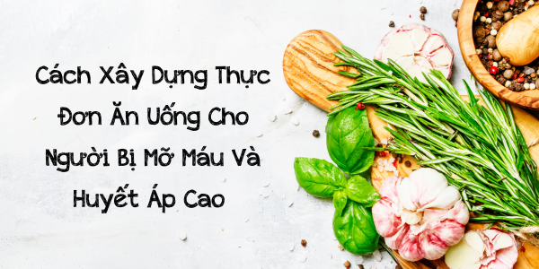 Cách Xây Dựng Thực Đơn Ăn Uống Cho Người Bị Mỡ Máu Và Huyết Áp Cao 