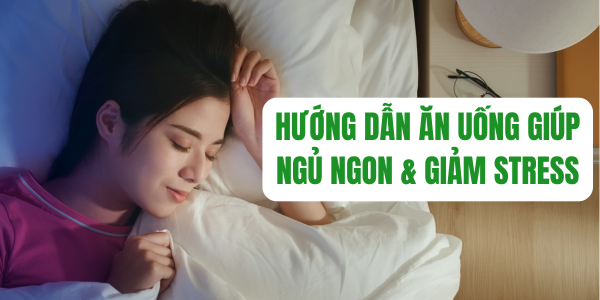 HƯỚNG DẪN ĂN UỐNG GIÚP NGỦ NGON & GIẢM STRESS