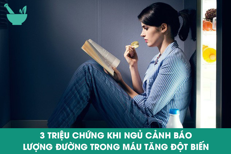 3 TRIỆU CHỨNG KHI NGỦ CẢNH BÁO LƯỢNG ĐƯỜNG TRONG MÁU TĂNG ĐỘT BIẾN