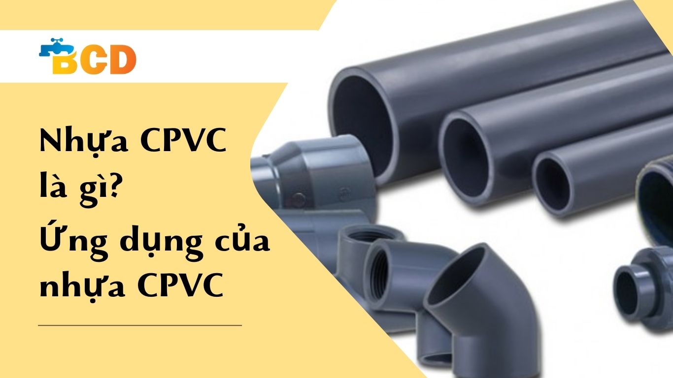 Nhựa CPVC là gì? Tìm hiểu đặc điểm và ứng dụng của nhựa CPVC 