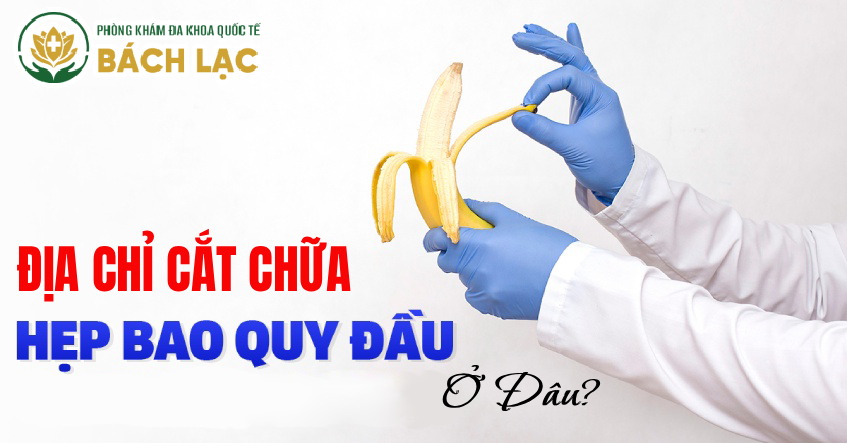 Gợi Ý 5 Địa Chỉ Chữa Hẹp Bao Quy Đầu Ở Đâu Tốt Nhất Đắk Lắk?