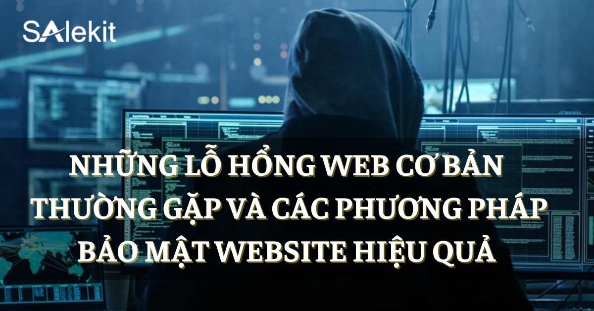 Những lỗ hổng web cơ bản thường gặp và các phương pháp bảo mật website hiệu quả 
