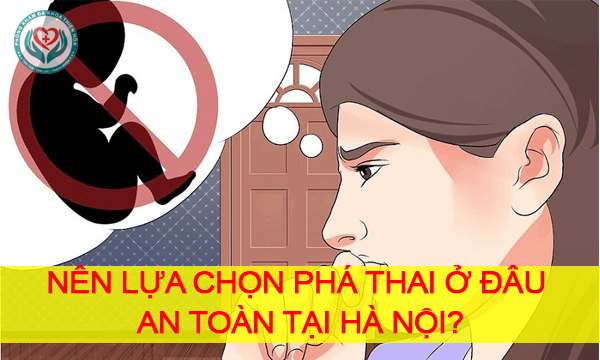 Nên lựa chọn địa chỉ phá thai an toàn nào Hà Nội?