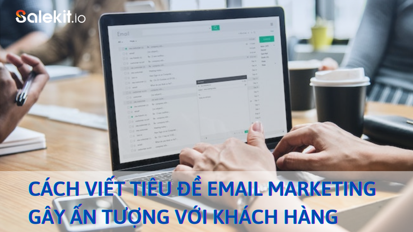 Cách viết tiêu đề Email Marketing gây ấn với tượng khách hàng