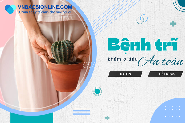 nên khám bệnh trĩ ở đâu an toàn hạn chế biến chứng?