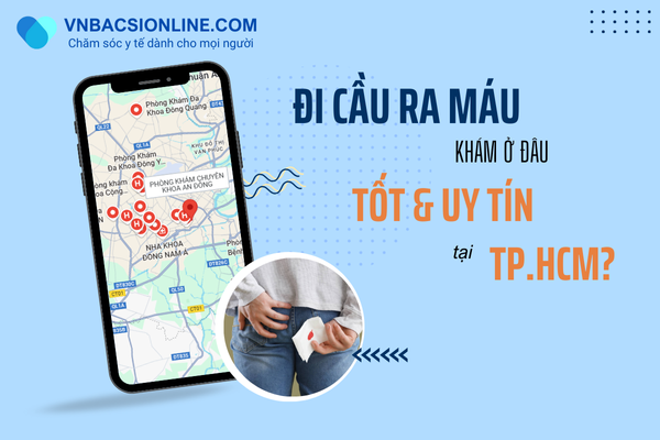 Khám đi cầu ra máu ở đâu tốt và an toàn tại TPHCM?