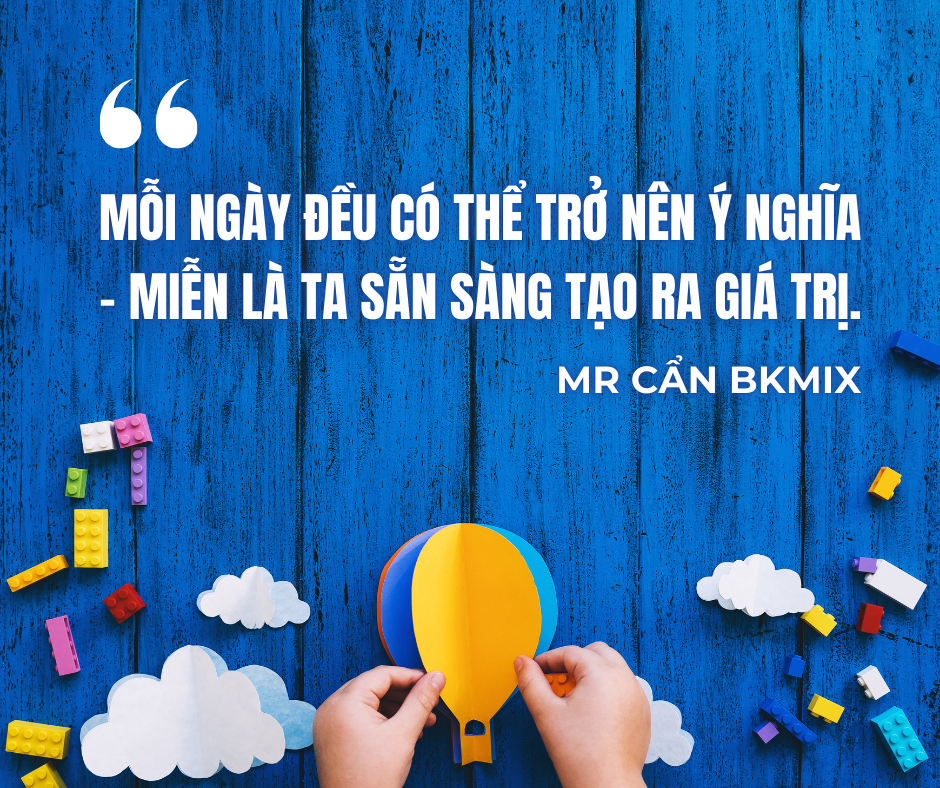 Mỗi ngày đều có thể trở nên ý nghĩa miễn là ta sẵn sàng tạo ra giá trị