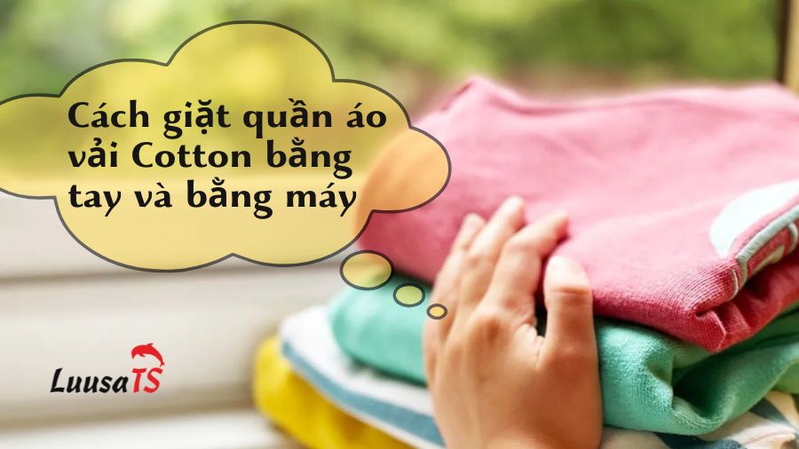 Tất tần tật lưu ý về cách giặt quần áo vải Cotton bằng tay và bằng máy