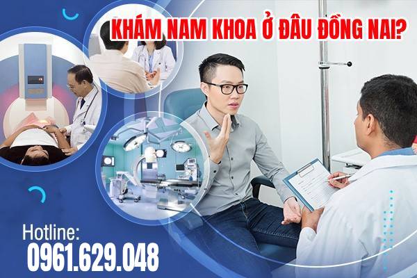 Phái Mạnh Nên Khám Nam Khoa Ở Đâu Đồng Nai Uy Tín, Chất Lượng Tốt Nhất